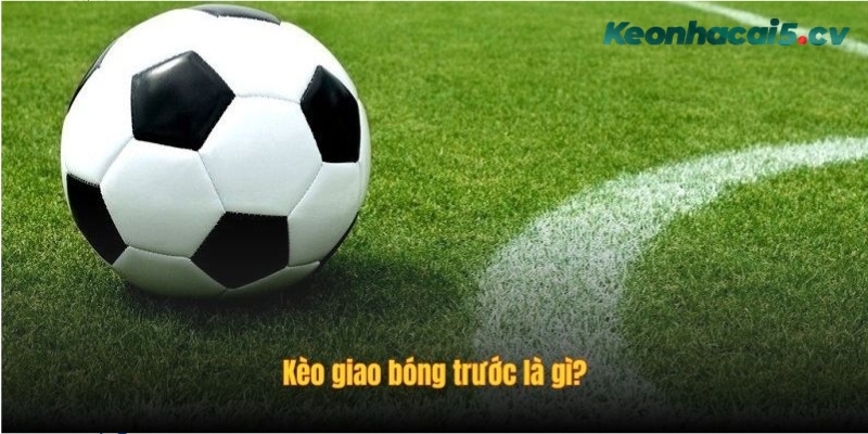 Tìm hiểu kèo giao bóng trước là gì? Tìm hiểu kèo giao bóng trước là gì?